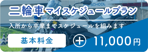 二輪車マイスケジュールプラン 入校から卒業までスケジュールを組みます 基本料金+11000円